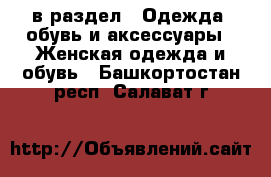  в раздел : Одежда, обувь и аксессуары » Женская одежда и обувь . Башкортостан респ.,Салават г.